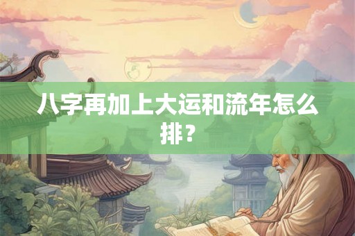 八字再加上大运和流年怎么排？