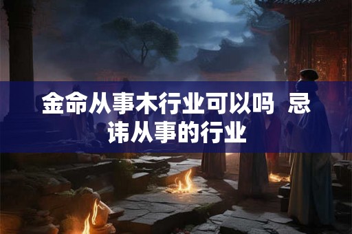 金命从事木行业可以吗  忌讳从事的行业