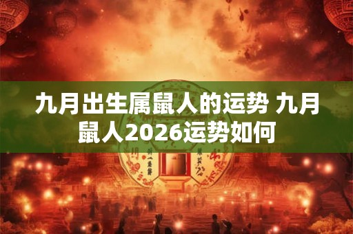 九月出生属鼠人的运势 九月鼠人2026运势如何