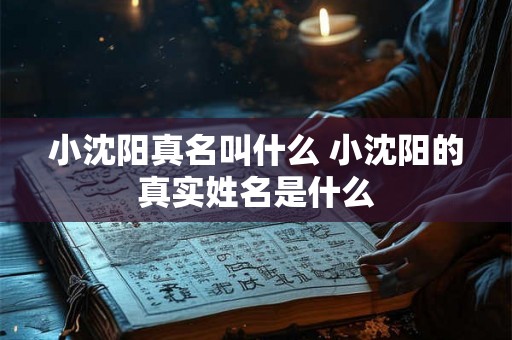小沈阳真名叫什么 小沈阳的真实姓名是什么