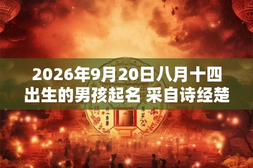 2026年9月20日八月十四出生的男孩起名 采自诗经楚辞