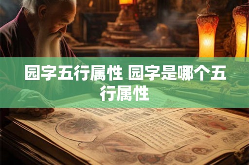 园字五行属性 园字是哪个五行属性