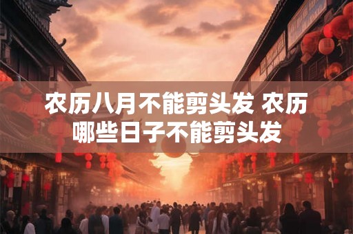 农历八月不能剪头发 农历哪些日子不能剪头发 农历八月不能剪头发 农历哪些日子不能剪头发