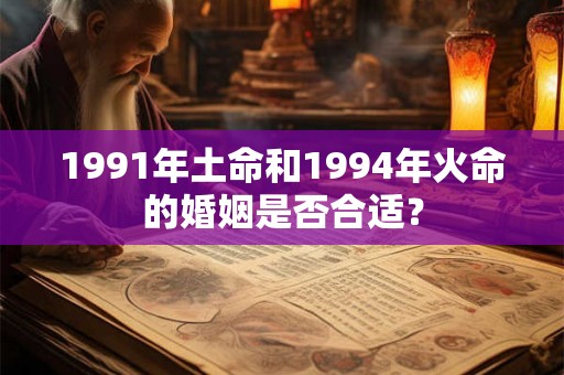 1991年土命和1994年火命的婚姻是否合适？