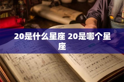 20是什么星座 20是哪个星座