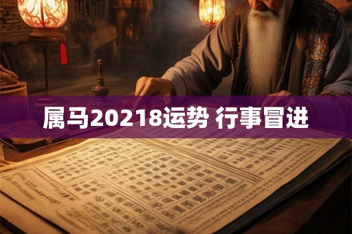 属马20218运势 行事冒进 属马20218运势 行事冒进