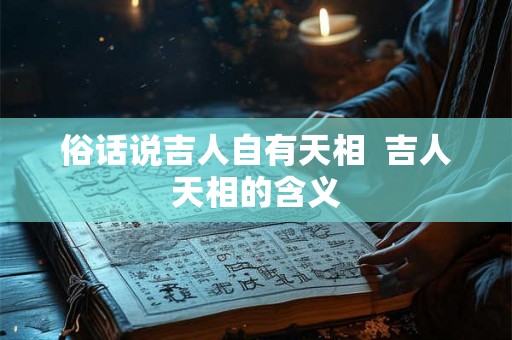 俗话说吉人自有天相  吉人天相的含义