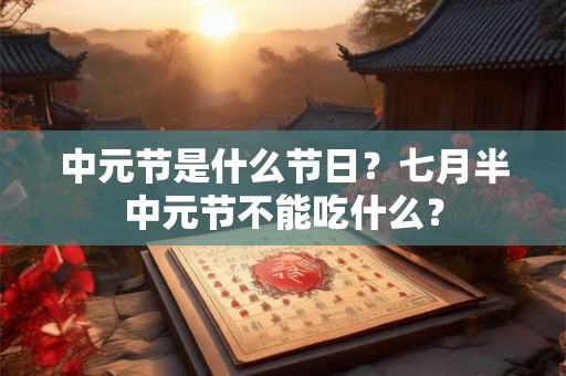 中元节是什么节日？七月半中元节不能吃什么？