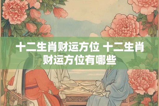 十二生肖财运方位 十二生肖财运方位有哪些