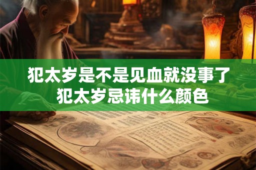 犯太岁是不是见血就没事了  犯太岁忌讳什么颜色
