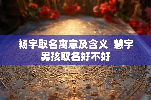 畅字取名寓意及含义  慧字男孩取名好不好