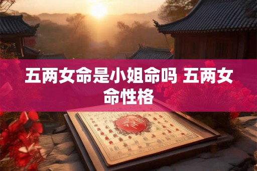 五两女命是小姐命吗 五两女命性格