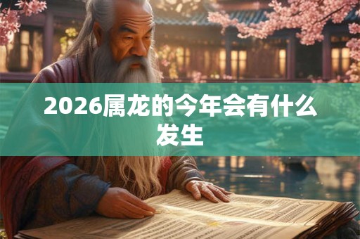 2026属龙的今年会有什么发生