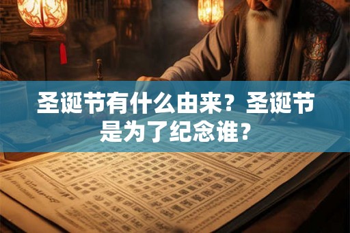 圣诞节有什么由来？圣诞节是为了纪念谁？