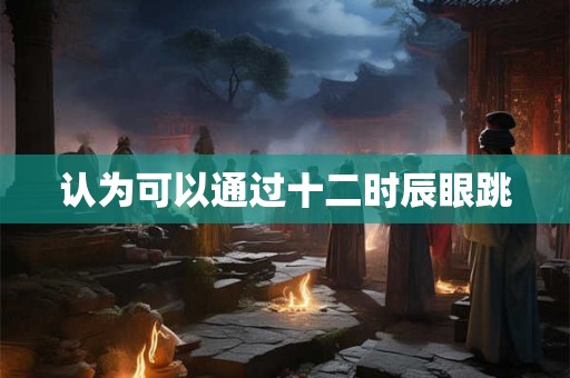 认为可以通过十二时辰眼跳 认为可以通过十二时辰眼跳
