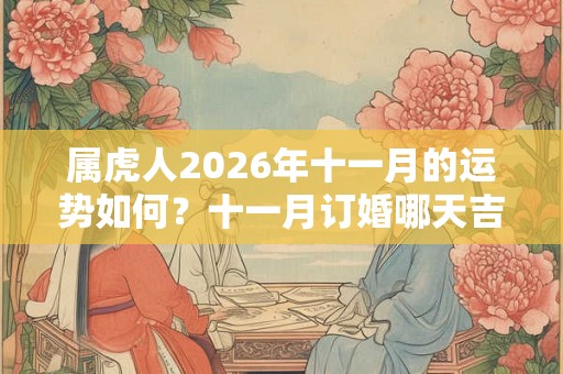 属虎人2026年十一月的运势如何？十一月订婚哪天吉利？