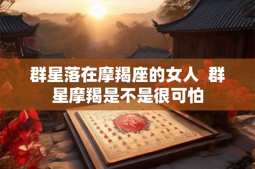群星落在摩羯座的女人  群星摩羯是不是很可怕