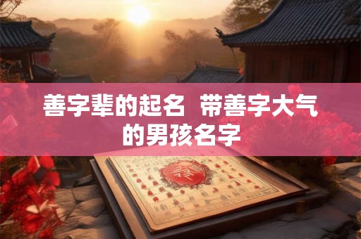 善字辈的起名  带善字大气的男孩名字