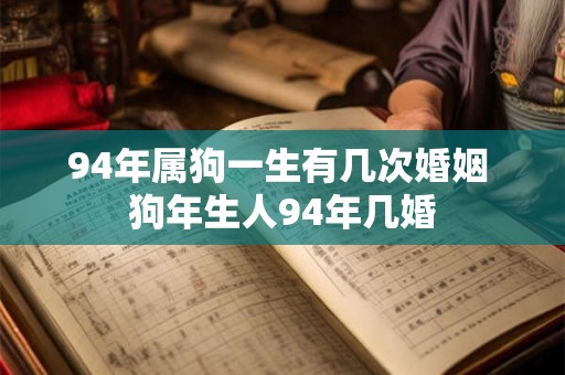 94年属狗一生有几次婚姻 狗年生人94年几婚