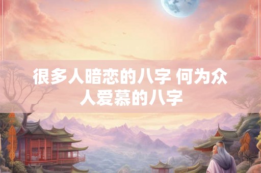 很多人暗恋的八字 何为众人爱慕的八字