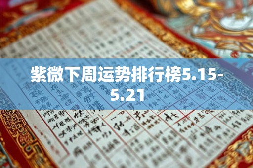 紫微下周运势排行榜5.15-5.21 紫微下周运势排行榜5.15-5.21