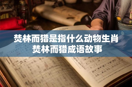 焚林而猎是指什么动物生肖 焚林而猎成语故事