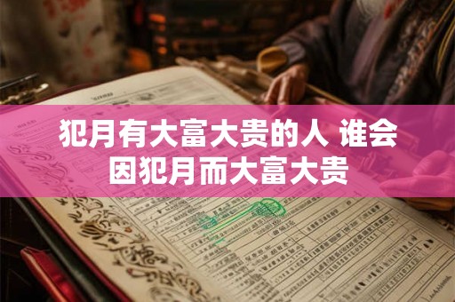 犯月有大富大贵的人 谁会因犯月而大富大贵
