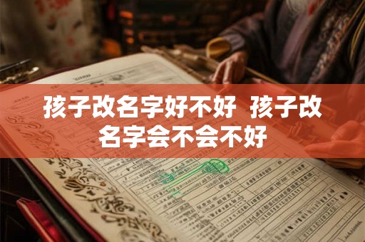 孩子改名字好不好  孩子改名字会不会不好