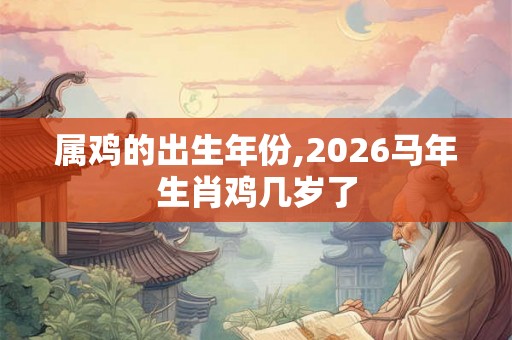 属鸡的出生年份,2026马年生肖鸡几岁了