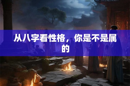 从八字看性格，你是不是属的