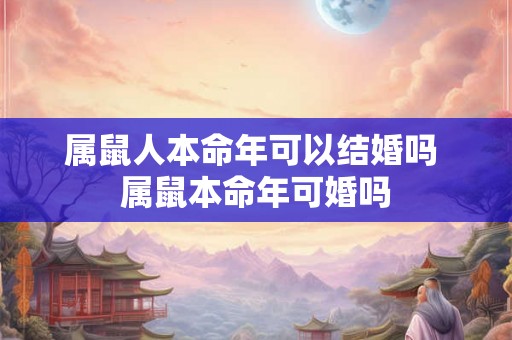 属鼠人本命年可以结婚吗 属鼠本命年可婚吗 属鼠人本命年可以结婚吗 属鼠本命年可婚吗