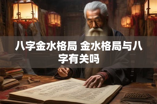 八字金水格局 金水格局与八字有关吗