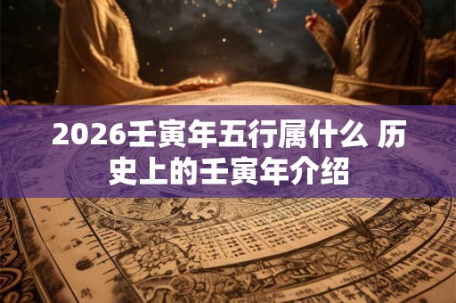 2026壬寅年五行属什么 历史上的壬寅年介绍