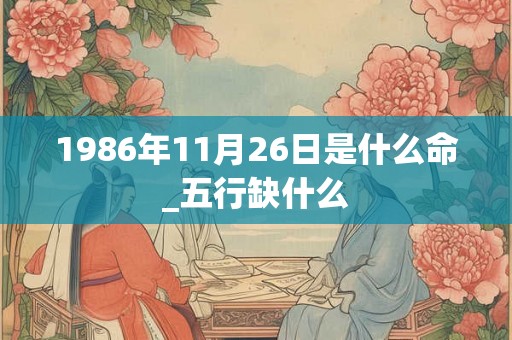 1986年11月26日是什么命_五行缺什么