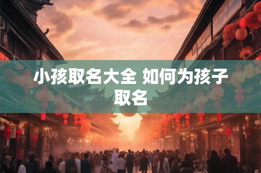 小孩取名大全 如何为孩子取名