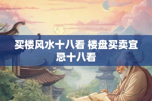 买楼风水十八看 楼盘买卖宜忌十八看