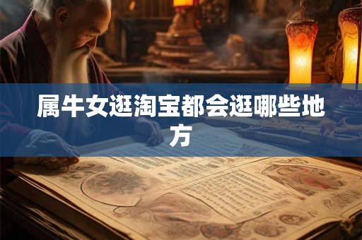 属牛女逛淘宝都会逛哪些地方 属牛女逛淘宝都会逛哪些地方