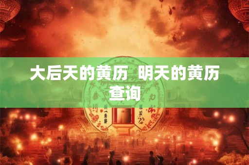 大后天的黄历  明天的黄历查询