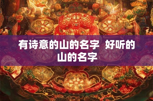 有诗意的山的名字  好听的山的名字