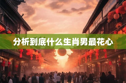 分析到底什么生肖男最花心