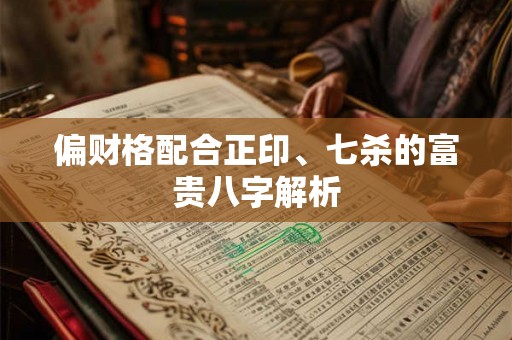 偏财格配合正印、七杀的富贵八字解析