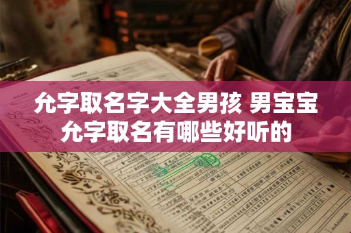 允字取名字大全男孩 男宝宝允字取名有哪些好听的