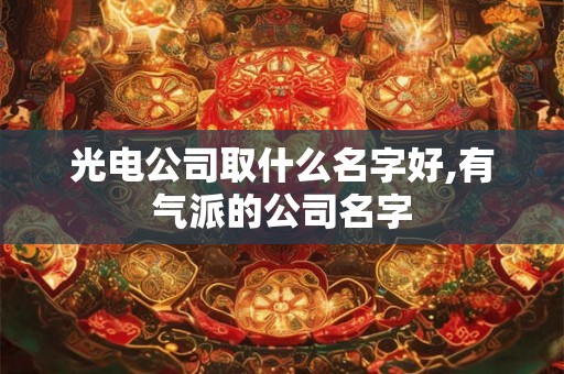 光电公司取什么名字好,有气派的公司名字