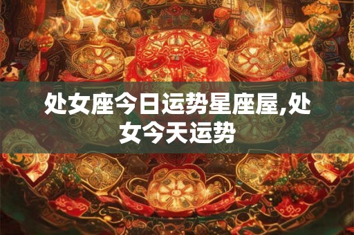 处女座今日运势星座屋,处女今天运势