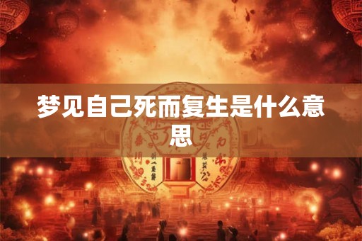 梦见自己死而复生是什么意思