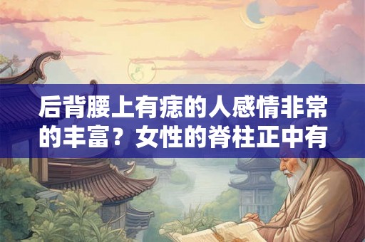 后背腰上有痣的人感情非常的丰富？女性的脊柱正中有痣好不好？