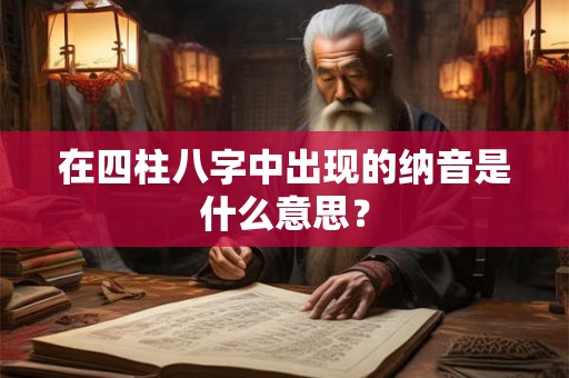 在四柱八字中出现的纳音是什么意思？