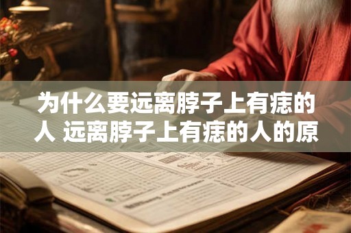 为什么要远离脖子上有痣的人 远离脖子上有痣的人的原因是什么 为什么要远离脖子上有痣的人 远离脖子上有痣的人的原因是什么