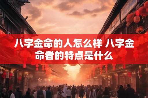 八字金命的人怎么样 八字金命者的特点是什么