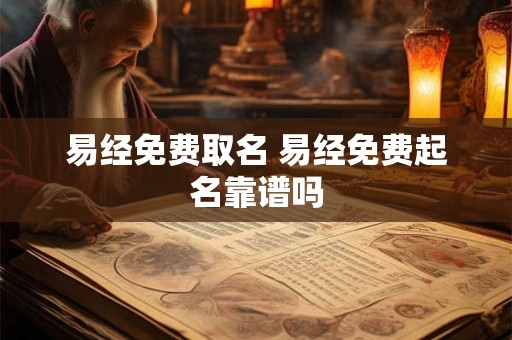 易经免费取名 易经免费起名靠谱吗 易经免费取名 易经免费起名靠谱吗